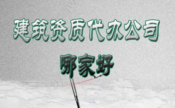 建筑資質(zhì)代辦公司哪家好？這份挑選技巧要收藏